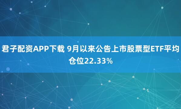 君子配资APP下载 9月以来公告上市股票型ETF平均仓位22.33%