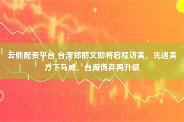 云鼎配资平台 台湾郑丽文即将启程访美，先遇美方下马威，台海博弈再升级